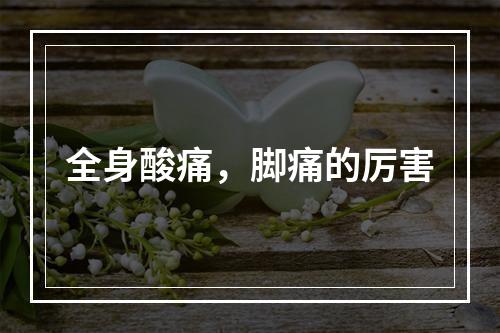 全身酸痛，脚痛的厉害