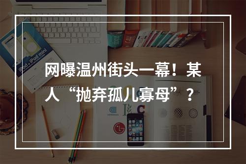 网曝温州街头一幕！某人“抛弃孤儿寡母”？