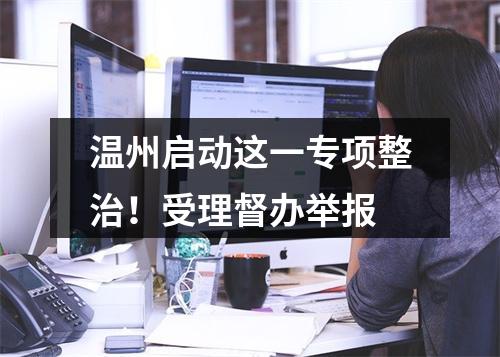 温州启动这一专项整治！受理督办举报