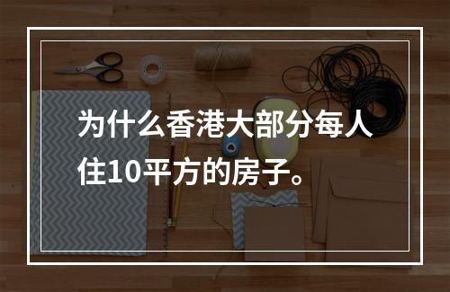 为什么香港大部分每人住10平方的房子。