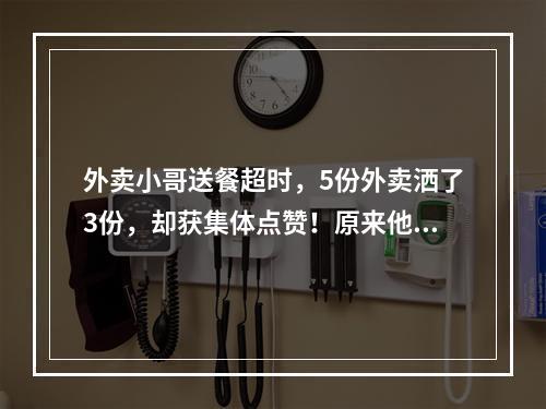 外卖小哥送餐超时，5份外卖洒了3份，却获集体点赞！原来他在路上干了这事…