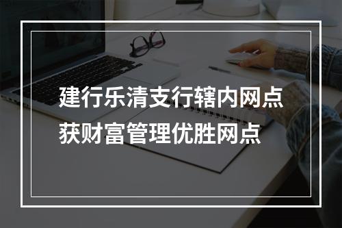 建行乐清支行辖内网点获财富管理优胜网点