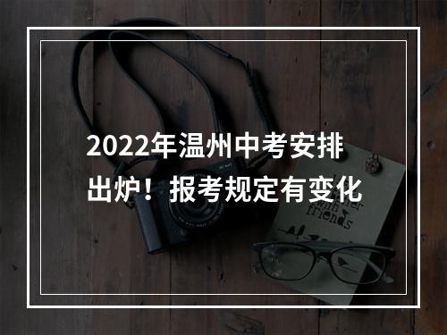 2022年温州中考安排出炉！报考规定有变化