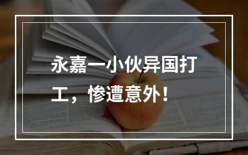 永嘉一小伙异国打工，惨遭意外！