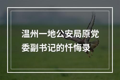 温州一地公安局原党委副书记的忏悔录