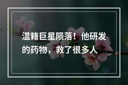 温籍巨星陨落！他研发的药物，救了很多人