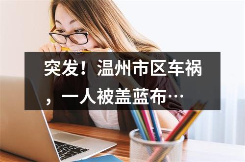 突发！温州市区车祸，一人被盖蓝布…