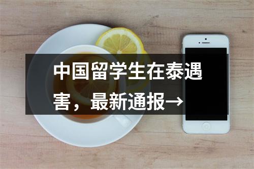 中国留学生在泰遇害，最新通报→