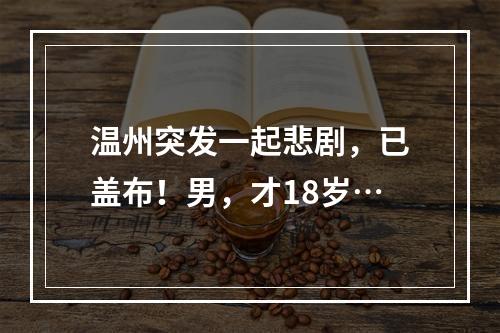 温州突发一起悲剧，已盖布！男，才18岁…