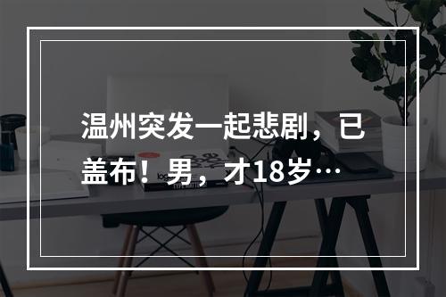 温州突发一起悲剧，已盖布！男，才18岁…