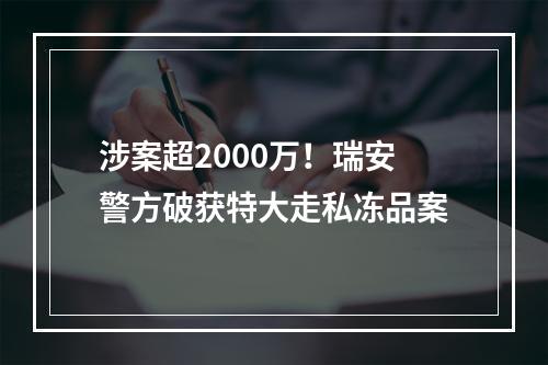 涉案超2000万！瑞安警方破获特大走私冻品案