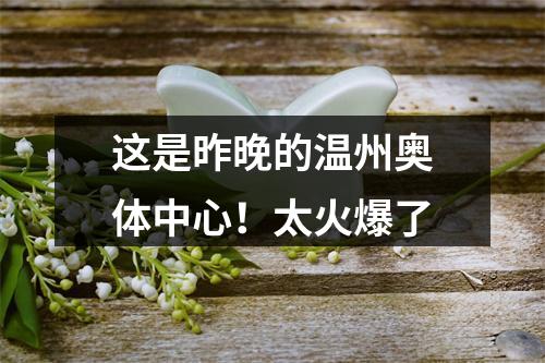 这是昨晚的温州奥体中心！太火爆了