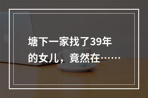 塘下一家找了39年的女儿，竟然在……
