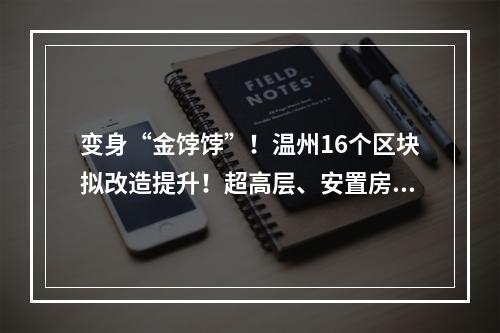 变身“金饽饽”！温州16个区块拟改造提升！超高层、安置房都有