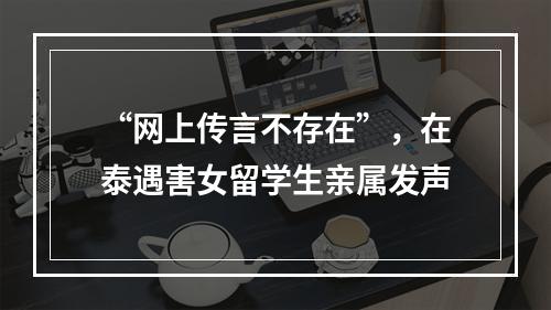 “网上传言不存在”，在泰遇害女留学生亲属发声