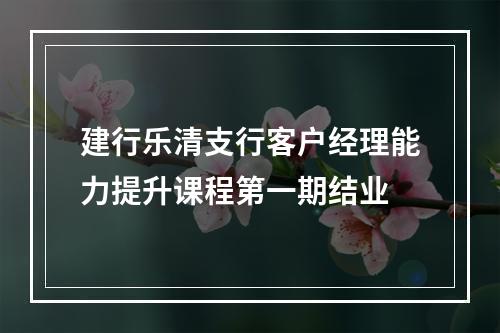 建行乐清支行客户经理能力提升课程第一期结业