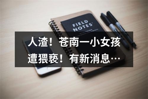 人渣！苍南一小女孩遭猥亵！有新消息…