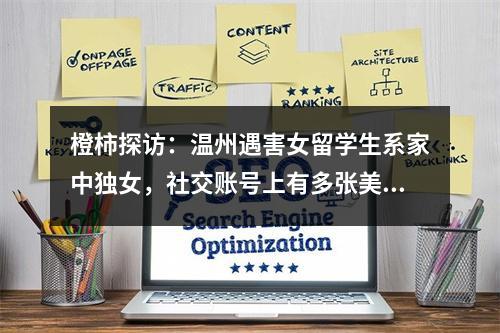橙柿探访：温州遇害女留学生系家中独女，社交账号上有多张美发自拍照，两名 ...