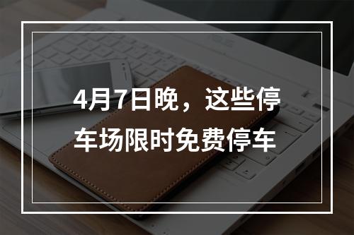 4月7日晚，这些停车场限时免费停车