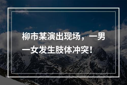 柳市某演出现场，一男一女发生肢体冲突！