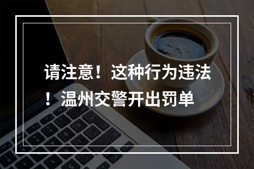 请注意！这种行为违法！温州交警开出罚单