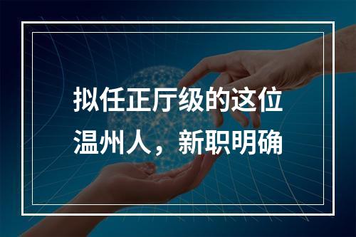 拟任正厅级的这位温州人，新职明确