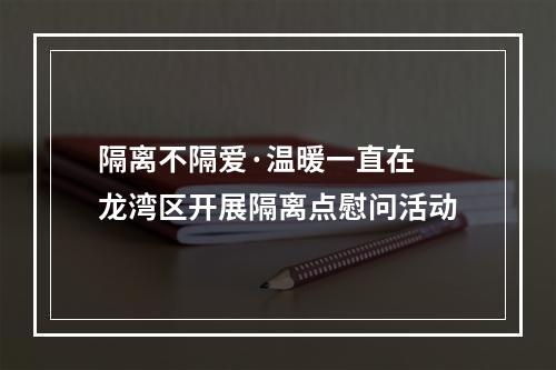 隔离不隔爱·温暖一直在 龙湾区开展隔离点慰问活动