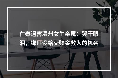 在泰遇害温州女生亲属：哭干眼泪，绑匪没给交赎金救人的机会
