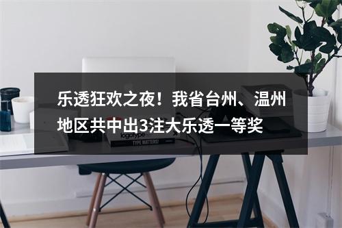 乐透狂欢之夜！我省台州、温州地区共中出3注大乐透一等奖