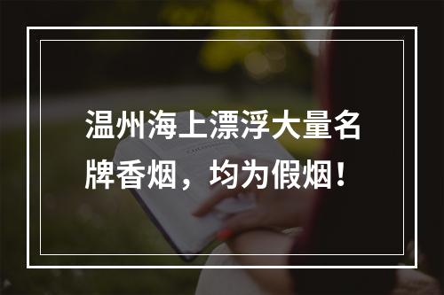 温州海上漂浮大量名牌香烟，均为假烟！