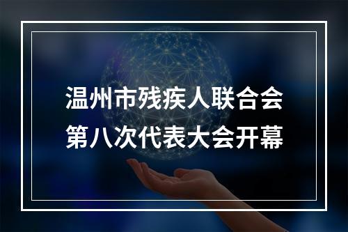 温州市残疾人联合会第八次代表大会开幕