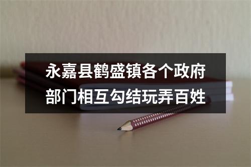 永嘉县鹤盛镇各个政府部门相互勾结玩弄百姓