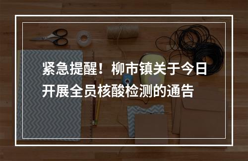 紧急提醒！柳市镇关于今日开展全员核酸检测的通告