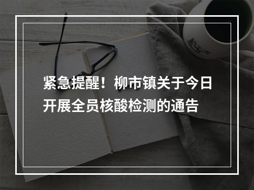 紧急提醒！柳市镇关于今日开展全员核酸检测的通告