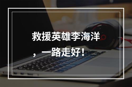 救援英雄李海洋，一路走好！