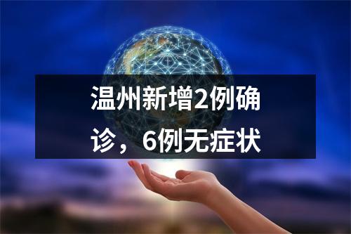 温州新增2例确诊，6例无症状