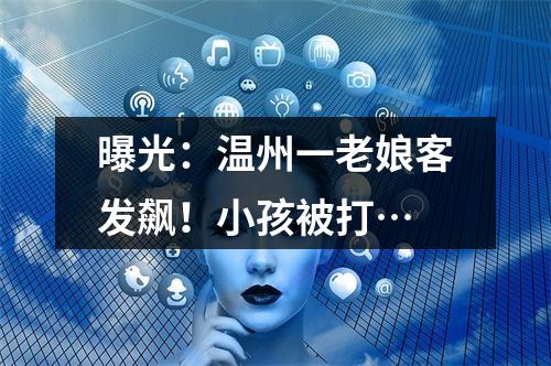 曝光：温州一老娘客发飙！小孩被打…