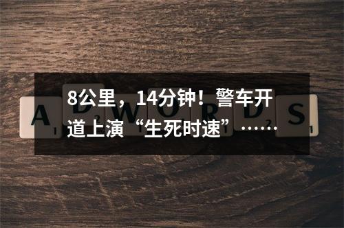 8公里，14分钟！警车开道上演“生死时速”……