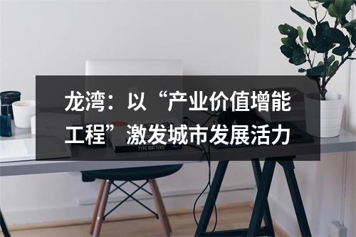 龙湾：以“产业价值增能工程”激发城市发展活力
