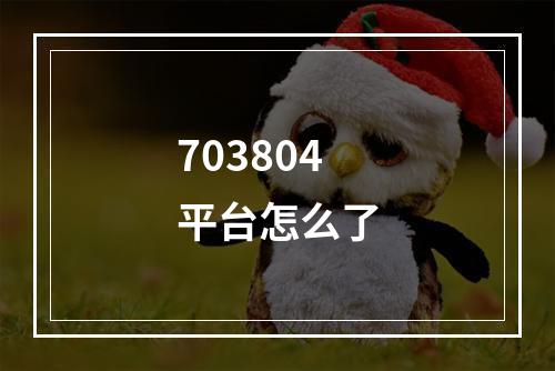 703804平台怎么了