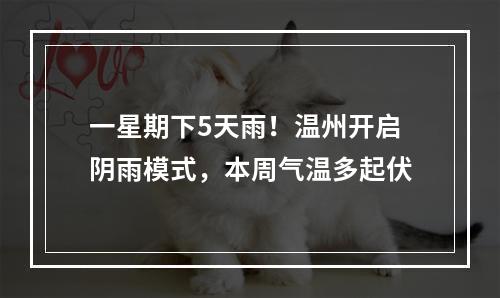 一星期下5天雨！温州开启阴雨模式，本周气温多起伏