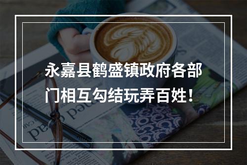 永嘉县鹤盛镇政府各部门相互勾结玩弄百姓！