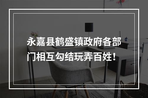 永嘉县鹤盛镇政府各部门相互勾结玩弄百姓！