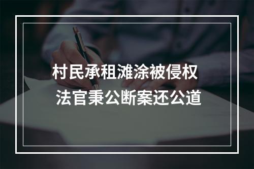 村民承租滩涂被侵权  法官秉公断案还公道
