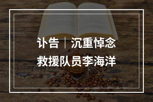 讣告｜沉重悼念救援队员李海洋