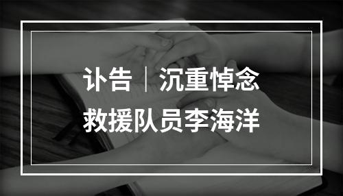 讣告｜沉重悼念救援队员李海洋