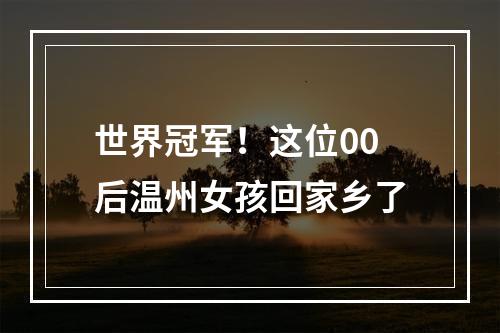 世界冠军！这位00后温州女孩回家乡了