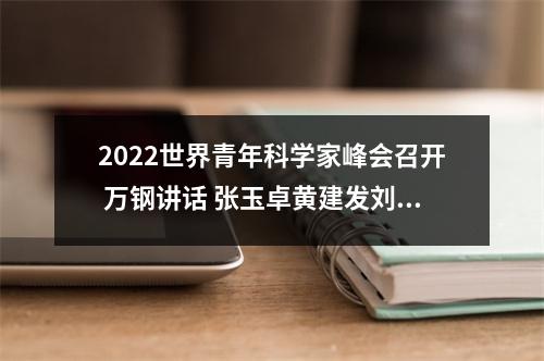 2022世界青年科学家峰会召开 万钢讲话 张玉卓黄建发刘小涛致辞