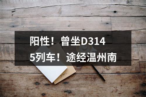 阳性！曾坐D3145列车！途经温州南