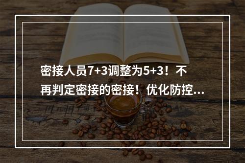 密接人员7+3调整为5+3！不再判定密接的密接！优化防控二十条措施公布